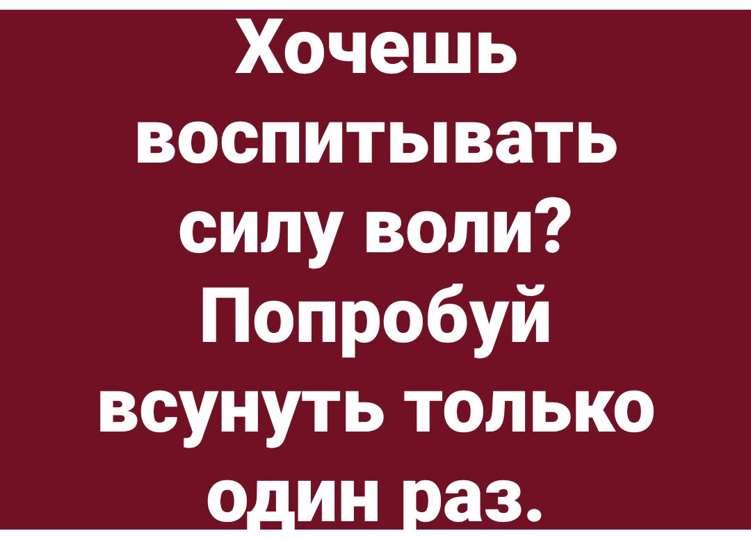 Хочешь воспитывать силу воли Попробуй всунуть только один раз