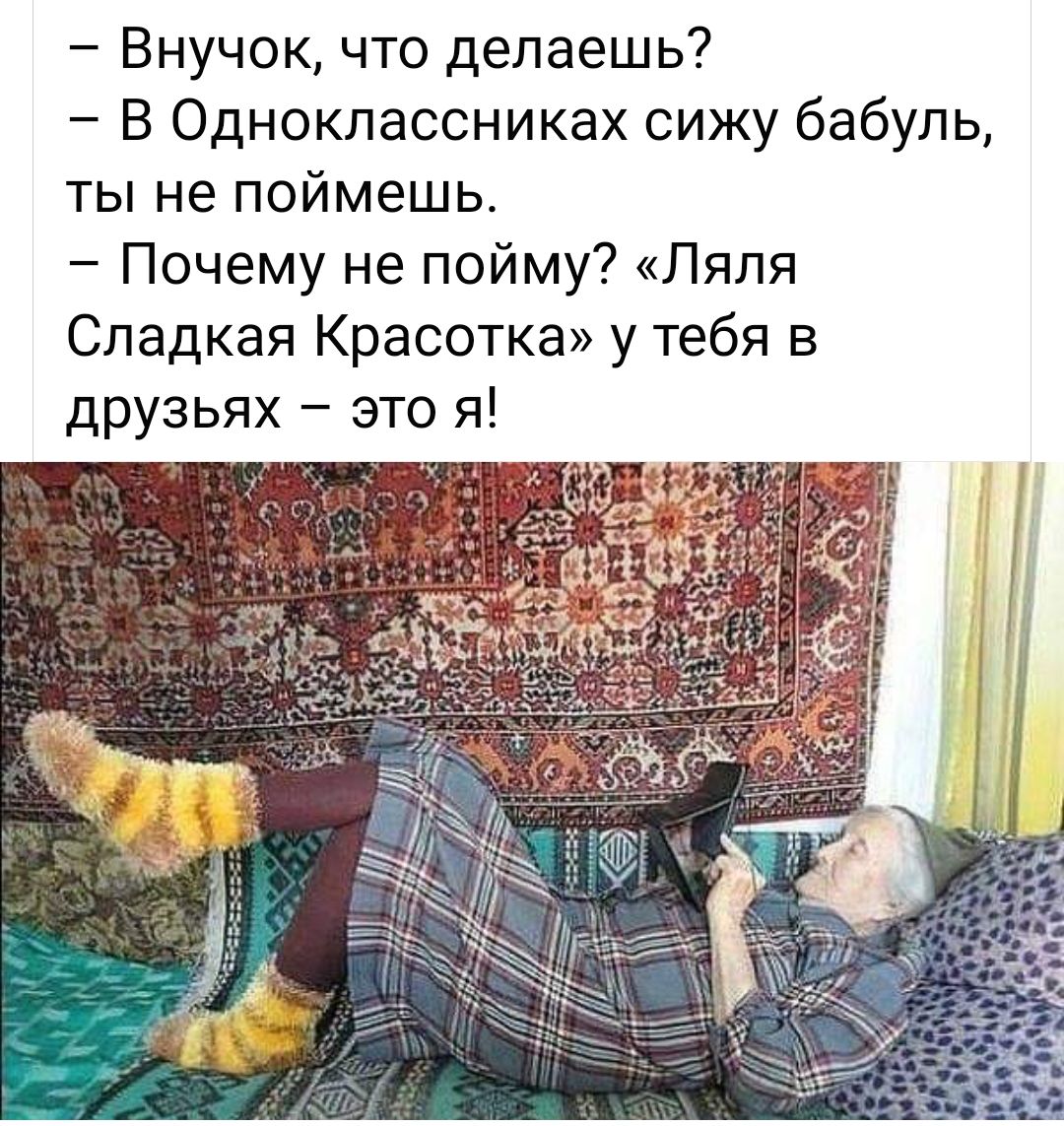 Внучок что делаешь В Одноклассниках сижу бабуль ты не поймешь Почему не пойму Ляпя Сладкая Красотка у тебя в друзьях это я