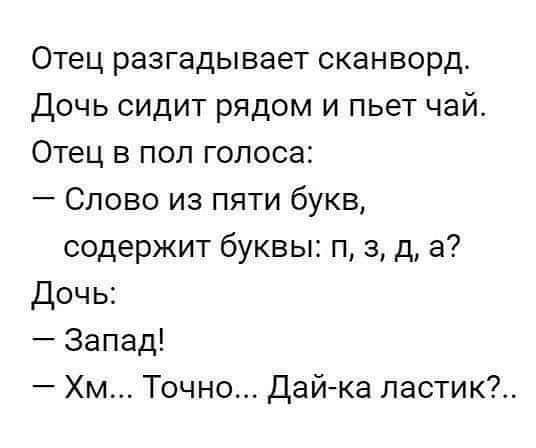 Отец разгадывает сканворд Дочь сидит рядом и пьет чай Отец в пол голоса Слово из пяти букв содержит буквы п а д а Дочь Запад Хм Точно Дай ка пастик