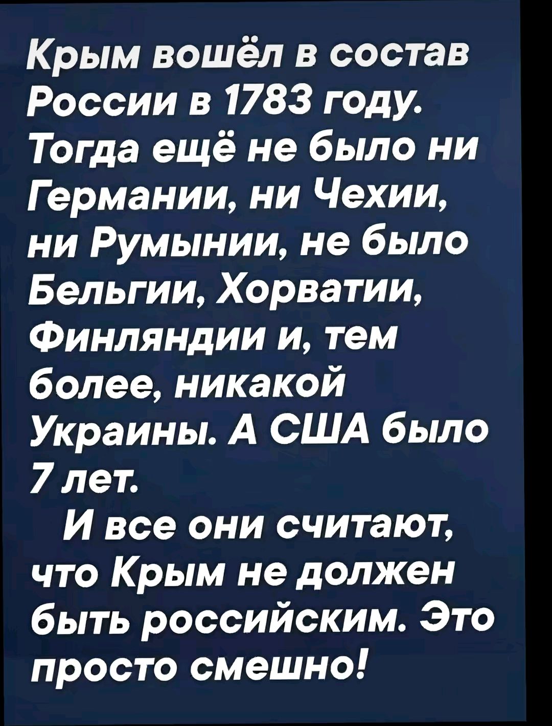 Крым вошёл в состав России в 1783 году Тогда ещё не было ни Германии ни Чехии ни Румынии не было Бельгии Хорватии Финляндии и тем более никакой Украины А США было 7 лет И все они считают что Крым не должен быть российским Это просто смешно