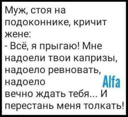 Муж стоя на подоконнике кричит жене Всё я прыгаю Мне надоели твои капризы надоело ревновать надоело А вечно ждать тебя И перестань меня толкать