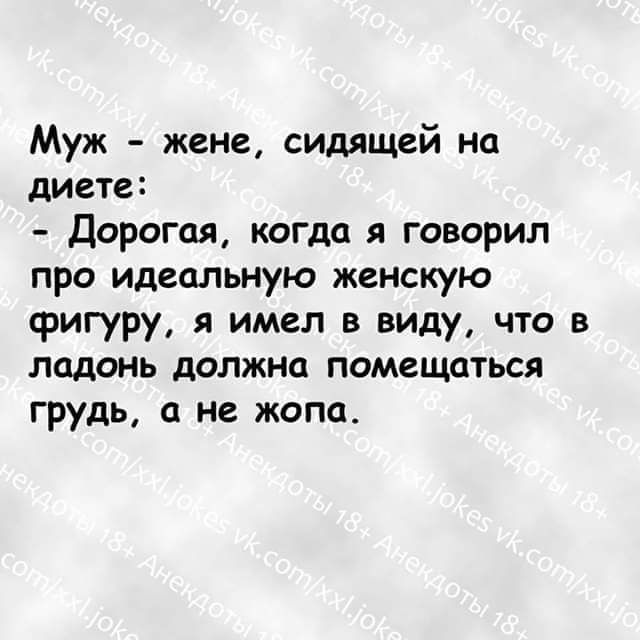 Муж жене сидящей на диете Дорогая когда я говорил про идеальную женскую фигуру я имел в виду что в ладонь должна помещаться грудь не жопа