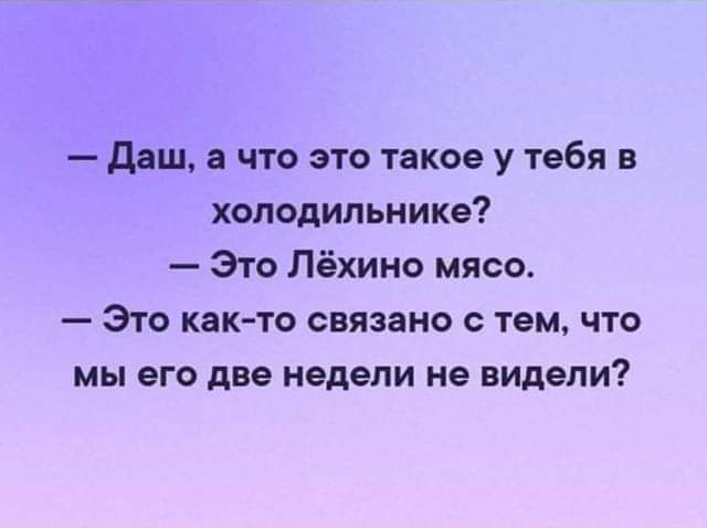 даш а что это такое у тебя в холодильнике Это Лёхино мясо ЭТО КаК ТО ОЕПЗЕНО С тем ЧТО мы его две недели не видели