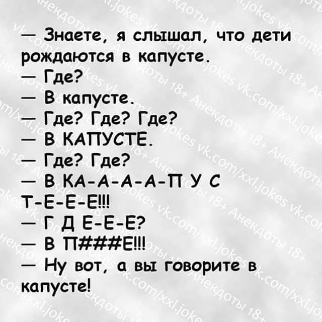 Знаете я слышал что дети рождаются в капусте Где В капусте Где Где Где В КАПУСТЕ Где Где В КА АА АЧТ У С ТЕЕ Е Г Д Е Е Е В ПЕ Ну вот а вы говорит в капусте