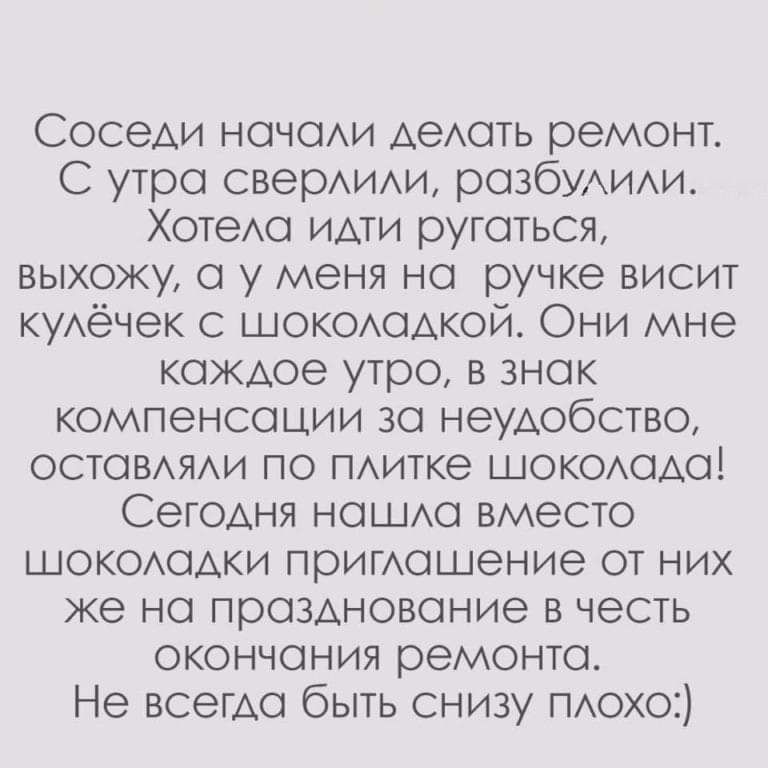 Соседи начади дедать ремонт С утра свердиди разбудит ХотеАа идти ругаться выхожу а у меня на ручке висит кудёчек шокодадкой Они мне каждое утро в знак компенсации за неудобство оставдяди по пдитке шокодада Сегодня ношда вместо шокододки пригдашение от них же на празднование в честь окончания ремонта Не всегда быть снизу пдохо
