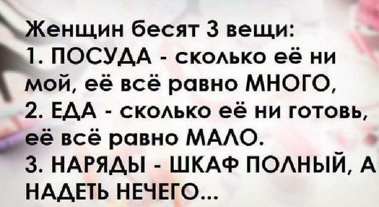 Женщин бесят 3 вещи 1 ПОСУАА скоько её ни мой её всё равно МНОГО 2 ЕАА скодько её ни готовь её всё равно МААО 3 НАРЯДЫ ШКАФ ПОАНЫЙ А НААЕТЬ НЕЧЕГО