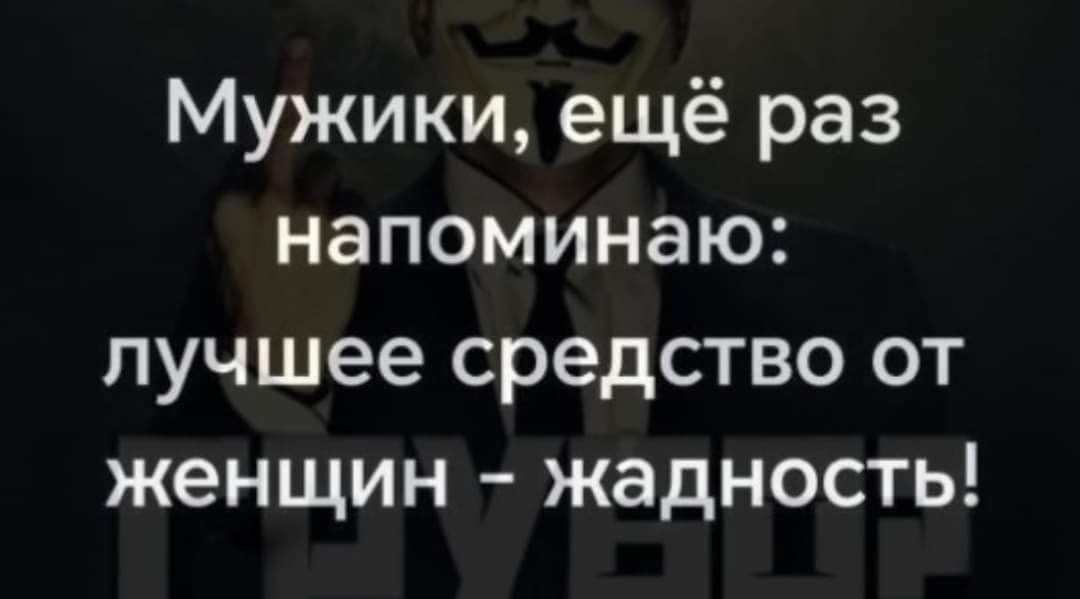 Мужики ещё раз напоминаю лучшее средство от женщин жадность