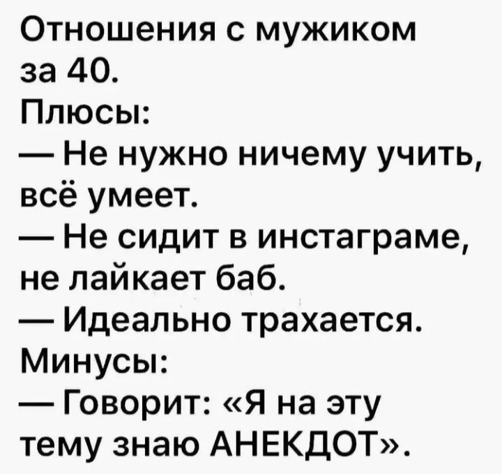 Отношения с мужиком за 40 Плюсы Не нужно ничему учить всё умеет Не сидит в инстаграме не лайкает баб Идеально трахается Минусы Говорит Я на эту тему знаю АНЕКДОТ