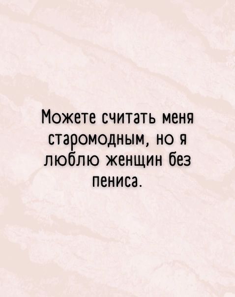 Можете считать меня старомодным но я люблю женщин без пениса