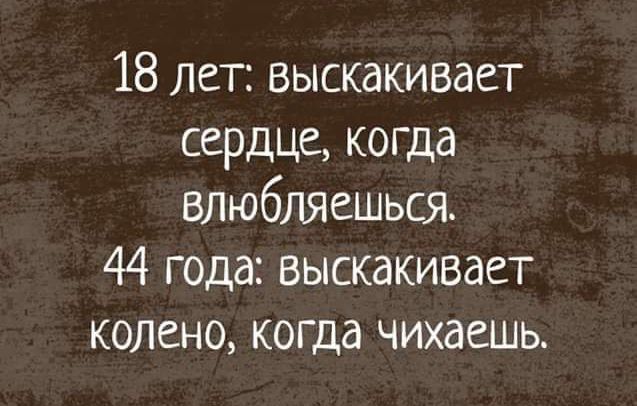 18 лет выскакивает сердце когда влюбляешься 44 года выскакивает колено когда чихаешь