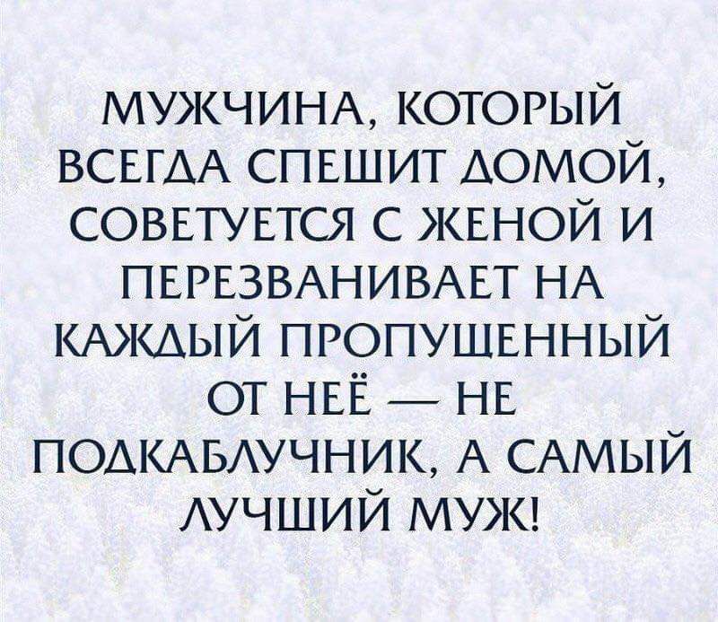 МУЖЧИНА который ВСЕГАА спвшит домой СОВЕТУЕТШ с жвной и ПЕРЕЗВАНИВАЕТ НА КАЖДЫЙ пропушвнный от НЕЁ нв ПОАКАБАУЧНИК А САМЫЙ АУЧШИЙ МУЖ