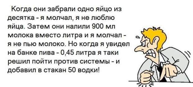 Когда они забрали одно яйцо из десятка _ я молчал я не люблю яйца Затем они налили 900 мл молока вместо литра и я молчал я не пью мвппко Но когда я увидел из банка пива _ 045 питрв я твки решил пойти протв системы и добавил в стакан 50 водки