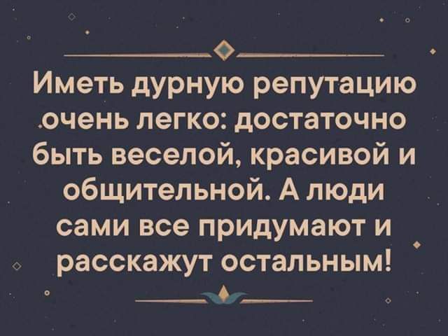 __ов Иметь дурную репутацию очень легко достаточно быть веселой красивой и общительной А люди сами все придумают и расскажут остальным __