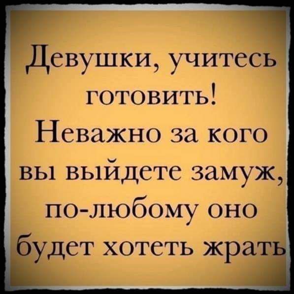 Девушки учитесь готовить Неважно за кого вы выйдете замуж по любому оно оу_цет хотеть жра