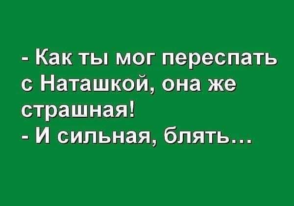 Как ты мог переспать с Наташкой она же страшная И сильная блять