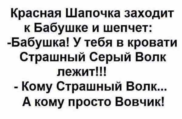 Красная Шапочка заходит к Бабушке и шепчет Бабушка У тебя в кровати Страшный Серый Волк лежит Кому Страшный Волк А кому просто Вовчик