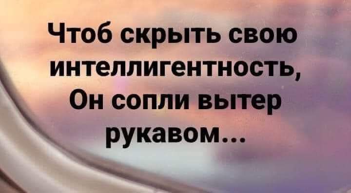 Чтоб скрыть свою интеллигентность Он сопли вьпер рукавом