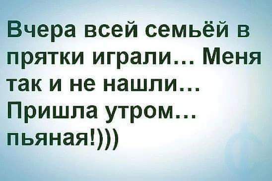 Вчера всей семьёй в прятки играли Меня так и не нашли Пришла утром пьяная