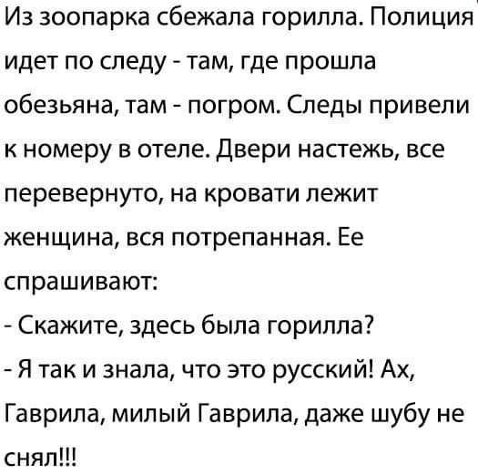 Из зоопарка сбежала горилла Полиция идет по шеду там где прошла обезьяна там погром Следы привели к номеру в отеле Двери настежь все перевернуто на кровати лежит женщина вся потрепанная Ее спрашивают Скажите здесь была горилла Я так и знала что это русский Ах Гаврила милый Гаврила даже шубу не снял