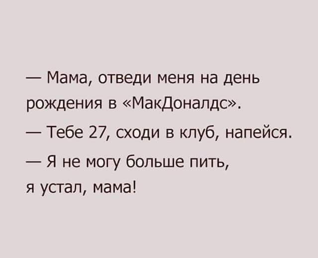 Мама отведи меня на день рождения в Макдоналдс Тебе 27 сходи в клуб напейся Я не могу больше пить я усгап мама