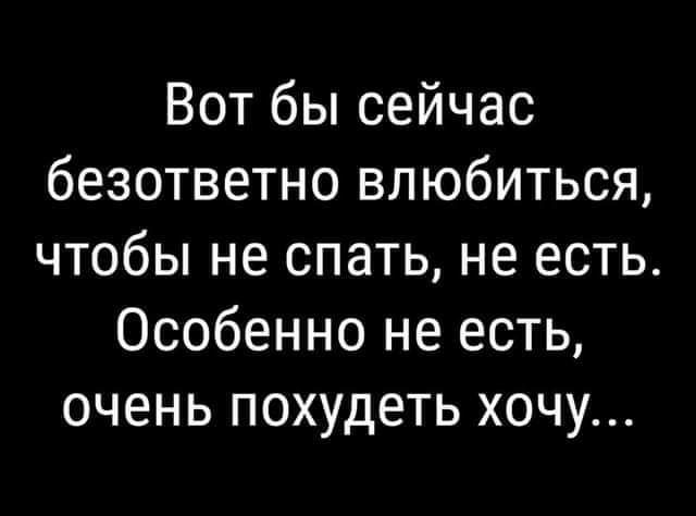 Вот бы сейчас безответно влюбиться чтобы не спать не есть Особенно не есть очень похудеть хочу