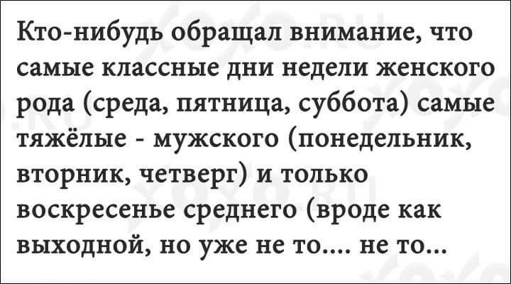 Кто нибудь обращал внимание что самые классные дни недели женского рода среда пятница суббота самые тяжёлые мужского понедельник вторник четверг и только воскресенье среднего вроде как выходной но уже не то не то