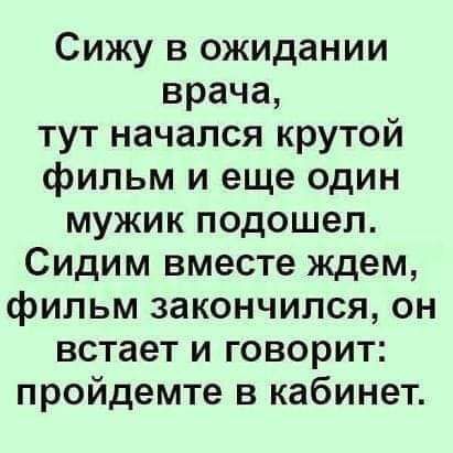 Сижу в ожидании врача тут начался крутой фильм и еще один мужик подошел Сидим вместе ждем фильм закончился он встает и говорит пройдемте в кабинет