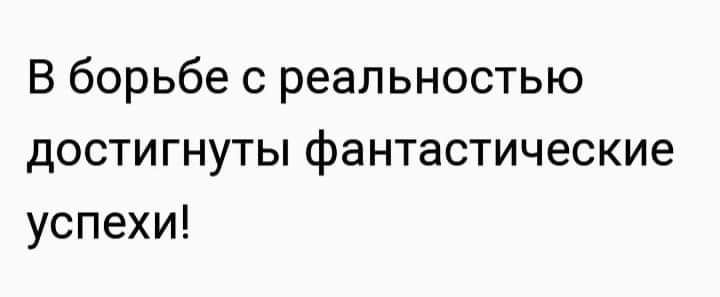 В борьбе с реальностью достигнуты фантастические успехи