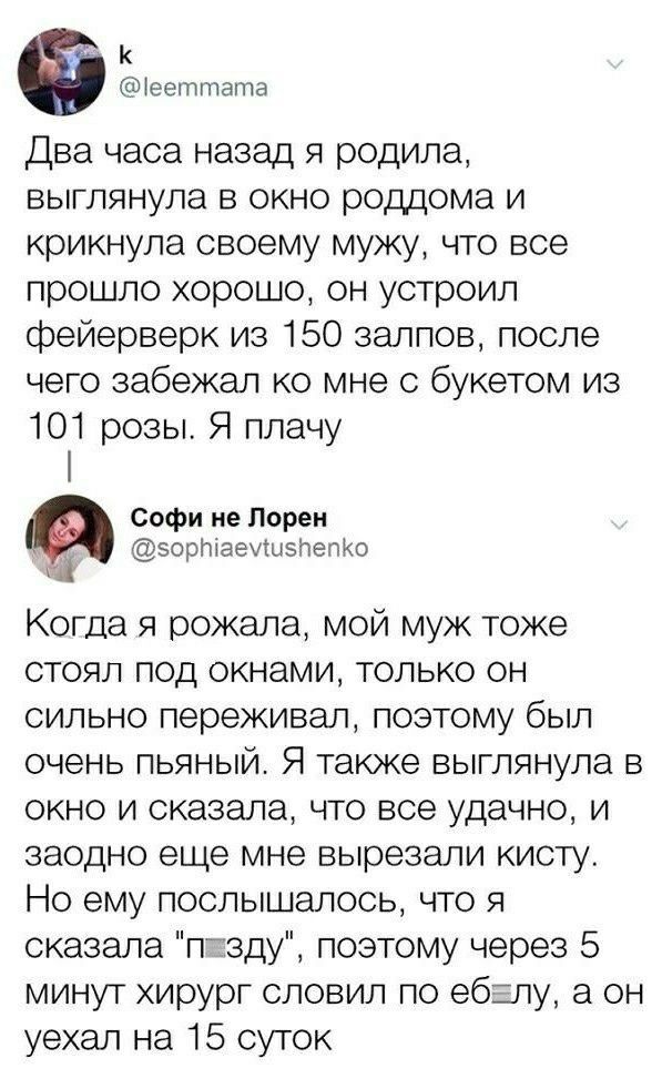 к ееттата Два часа назад я родила выглянула в окно роддома и крикнула своему мужу что все прошло хорошо он устроил фейерверк из 150 залпов после чего забежал ко мне с букетом из 101 розы Я плачу Софи не Лорен эортаеиызпепко Когда я рожала мой муж тоже стоял под окнами только он сильно переживал поэтому был очень пьяный Я также выглянула в окно и сказала что все удачно и заодно еще мне вырезали кис