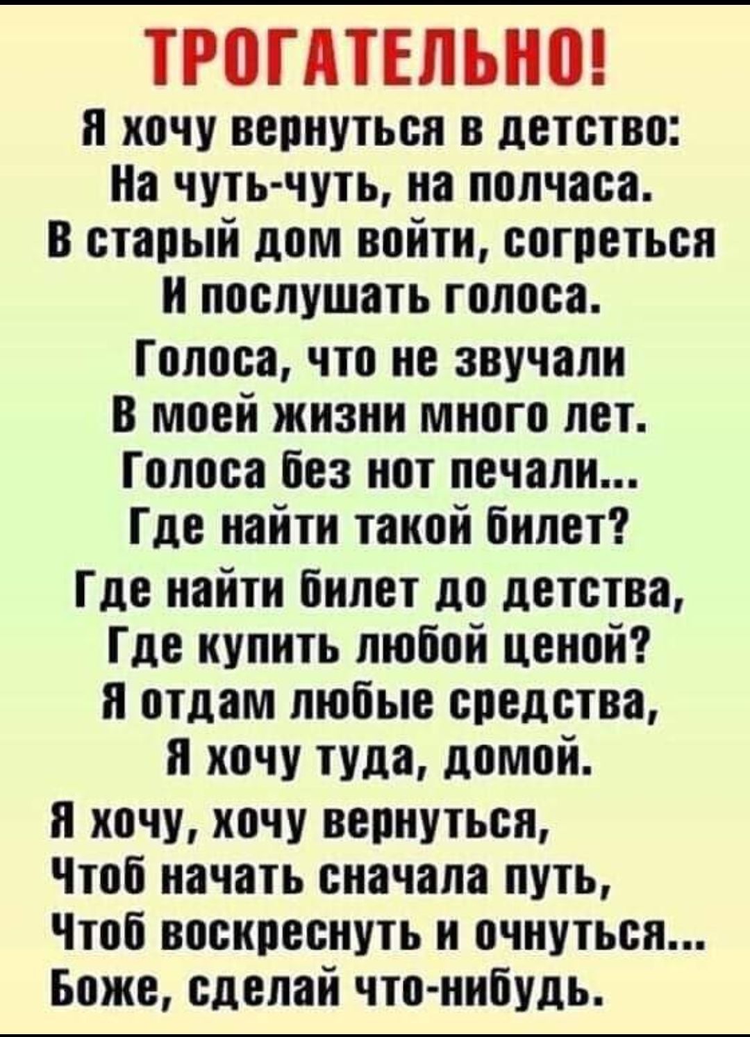 ТРВПТЕЛЫШ и хочу вернуться в детство На чуть чуть на полчаса в старый дом войти согреться и послушать голоса Голоса что не звучали в моей жизни много лет Голоса без нот печали Где найти такой билет Где найти билет до детства Где купить любой ценой и отдам любые средства я хочу туда домой я хочу хочу вернуться Чтоб начать сначала путь Чтоб воскреснуть н очнуться Боже сделай что нибудь