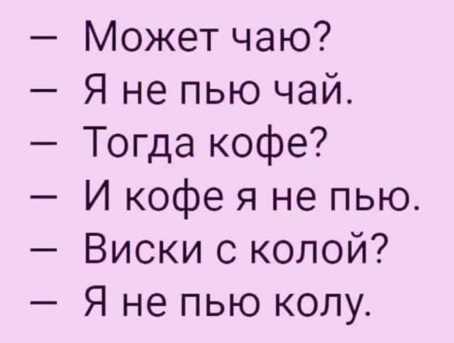 Может чаю Я не пью чай Тогда кофе И кофе я не пью Виски с колой Я не пью колу