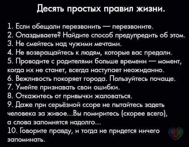 десять простых правил жизни 1 Е обещали перезвонить перезвоните 2 Опаздышыег Найдите спаюб предупредить в этом 3 Не смейтесь над чужими мечтами 4 Не юзврпщшаесь люции которые по предали 5 Проводите родителями Больше времени момент когда их не станет всегда Наступает неожиданно 6 Вежпиюсп пвкориет горели Пользуйтес почаще 7 Умейте признавать ошибки Откажитесь от приныцки жаловаться 9 даже при серьё