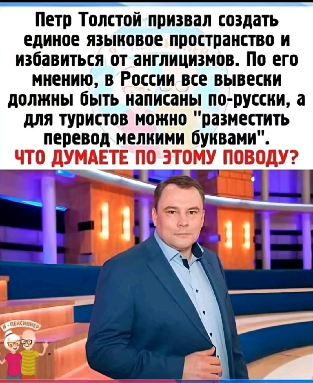 Петр Толстой призвал создать единое яэыновое пространств и избавиться от аиглицизиов По его мнению в России все вывесни должны быть написаны по руссии а для туристов можно разместить перевод иелииии буквами ЧТО дУМАЕТЕ ПО ЭТОМУ ППВОДУ і 1 _ ___