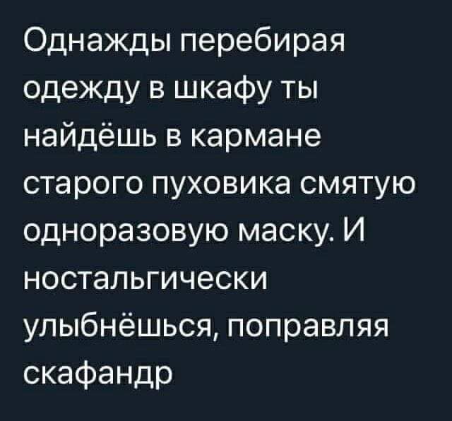 Однажды перебирая одежду в шкафу ты найдёшь в кармане старого пуховика смятую одноразовую маску И ностальгически улыбнёшься поправляя скафандр