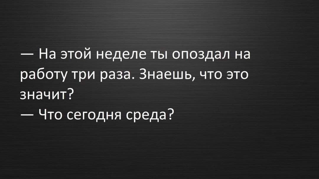 7 На этой неделе ты опоздал на работу три раза Знаешь что это значит Что сегодня среда