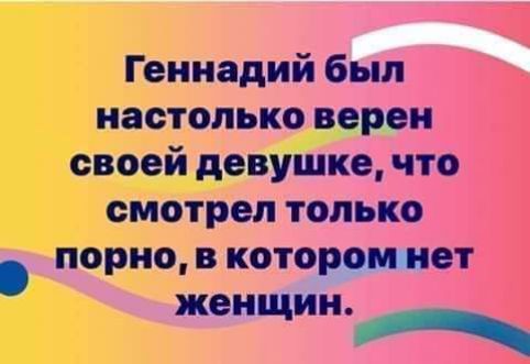 Геннадий был настолько ворон своей девушке что смотрел только порно в которм нет женщин