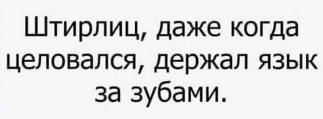 Штирлиц даже когда целовался держал язык за зубами