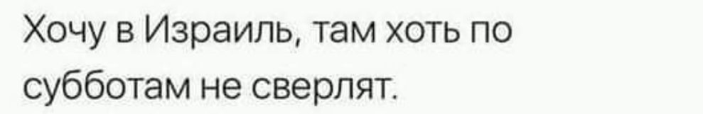 Хочу в Израиль там хоть по субботам не сверлят