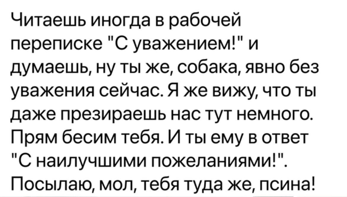 Читаешь иногда в рабочей переписке С уважением и думаешь ну ты же собака явно без уважения сейчас Я же вижу что ты даже презираешь нас тут немного Прям бесим тебя И ты ему в ответ С наилучшими пожеланиями Посылаю мол тебя туда же псина