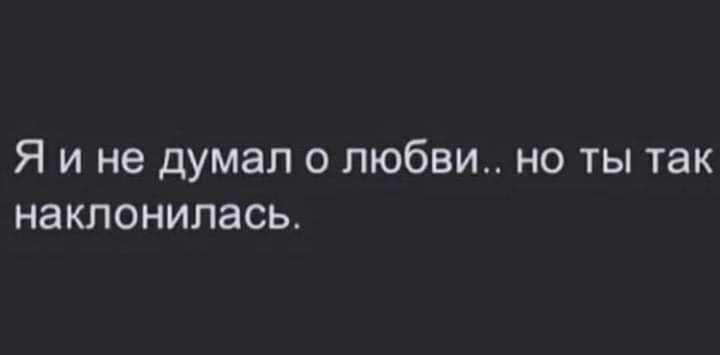 Я И не Думал О ЛЮБВИ НО ТЫ ТЗК НЭКЛОНИЛЭСЬ