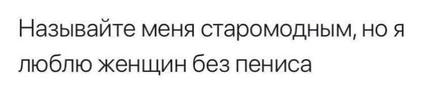 Называйте меня старомодным но я люблю женщин без пениса