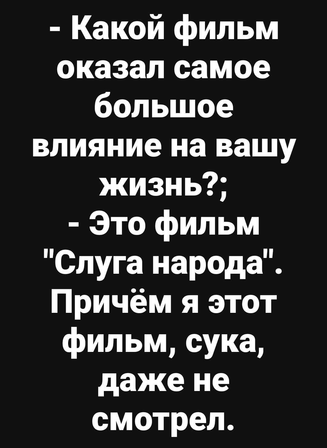 Какой фильм оказал самое большое влияние на вашу жизнь Это фильм Слуга народа Причём я этот фильм сука даже не смотрел