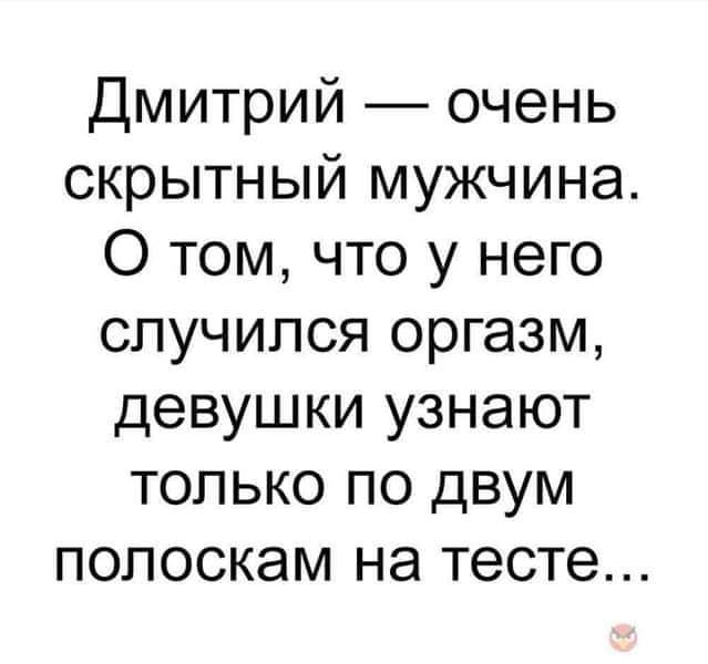 Дмитрий очень скрытный мужчина О том что у него случился оргазм девушки узнают только по двум полоскам на тесте