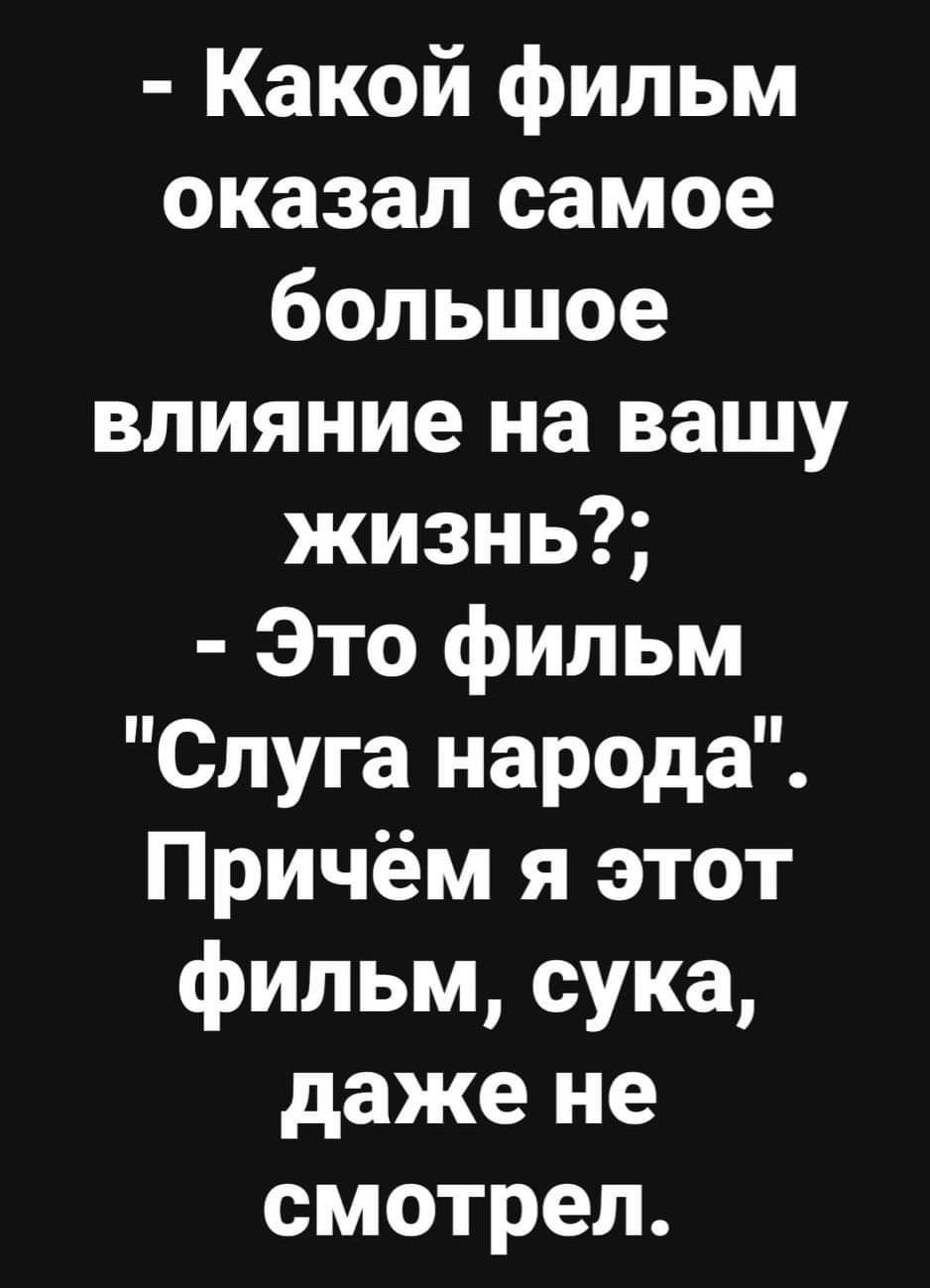 Какой фильм оказал самое большое влияние на вашу жизнь Это фильм Слуга народа Причём я этот фильм сука даже не смотрел