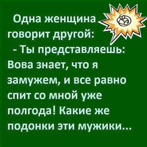 Одна женщина говорит другой Ты представляешь Вова знает что я замужем и все равно спит со мной уже полгода Какие же подонки эти мужики