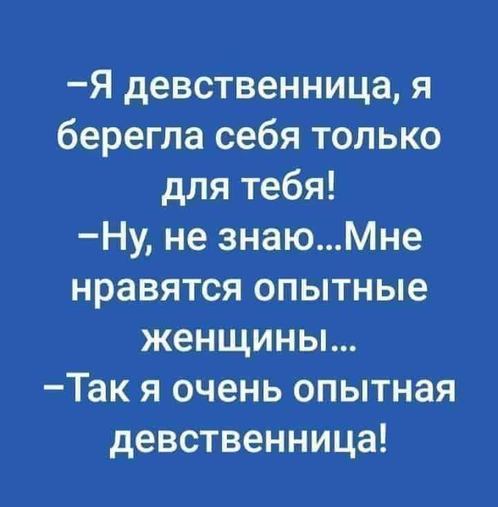 Я девственница я берегпа себя только для тебя Ну не знаюМне нравятся опытные женщины Так я очень опытная девственница