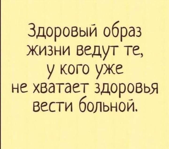 Здоровый образ жизни ведут те у кого уже не хватает здоровья вести больной