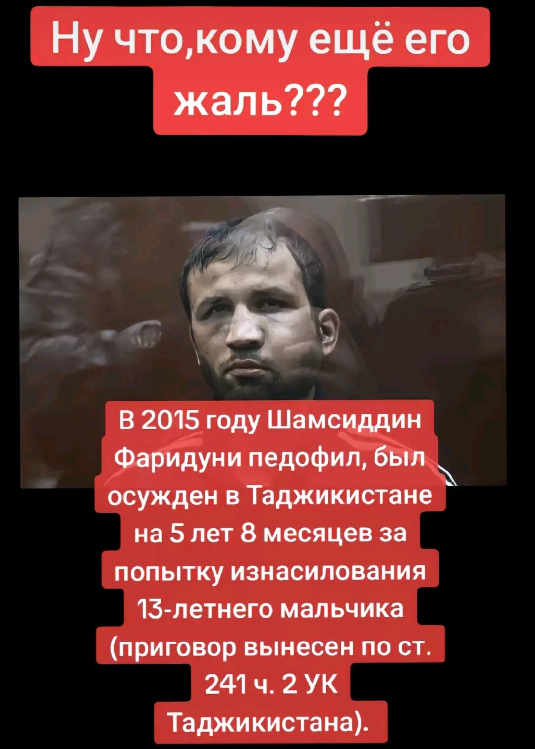 Ну чтокому ещё его жаль чЛ в 2015 году Шамсиддин Феридуии педофил Был осужден в Таджикистане на 5 лет 8 месяцев за попытку изнасилования 13 летнего мальчика приговор вынесен по ст 241 ч 2 УК Таджикистана