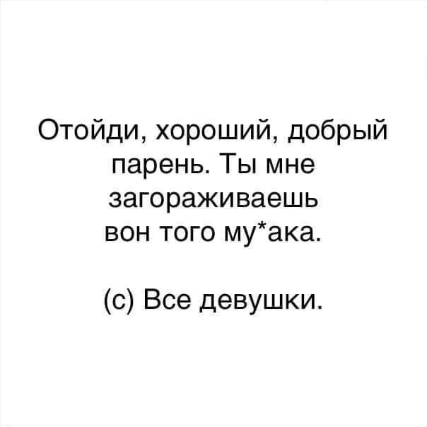 Отойди хороший добрый парень Ты мне загораживаешь вон того муака с Все девушки