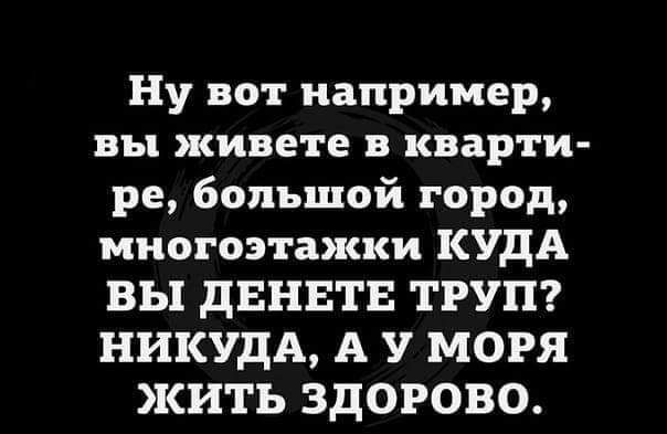 Ну вот например вы живете в кварти ре большой город многоэтажки КУДА ВЫ ЦЕНЕТЕ ТРУП НИКУДА А У МОРЯ ЖИТЬ ЗДОРОВО